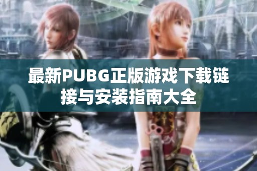 最新PUBG正版游戏下载链接与安装指南大全