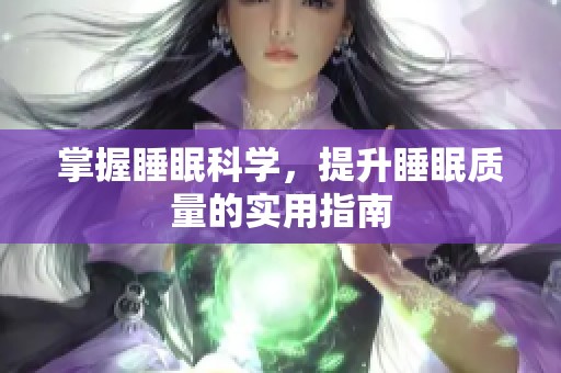 掌握睡眠科学，提升睡眠质量的实用指南