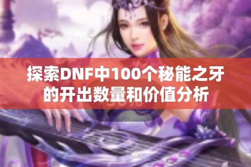 探索DNF中100个秘能之牙的开出数量和价值分析