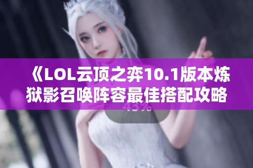 《LOL云顶之弈10.1版本炼狱影召唤阵容最佳搭配攻略》