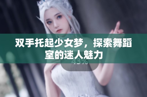 双手托起少女梦，探索舞蹈室的迷人魅力