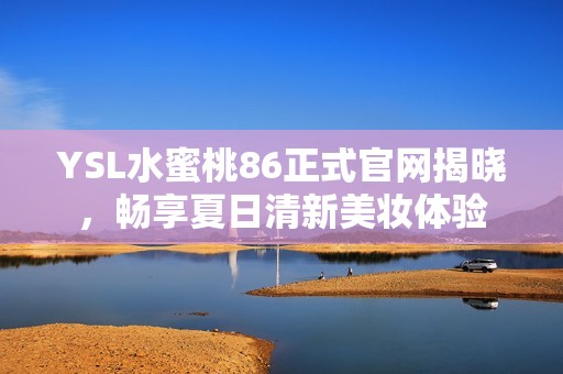 YSL水蜜桃86正式官网揭晓，畅享夏日清新美妆体验