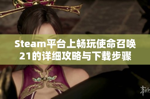 Steam平台上畅玩使命召唤21的详细攻略与下载步骤解析