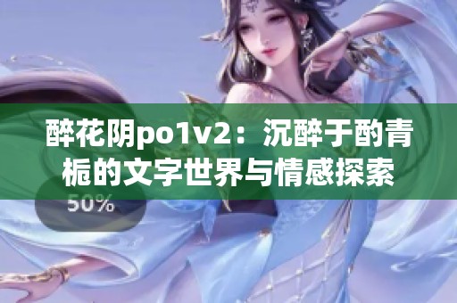 醉花阴po1v2：沉醉于酌青栀的文字世界与情感探索