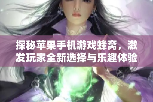 探秘苹果手机游戏蜂窝，激发玩家全新选择与乐趣体验