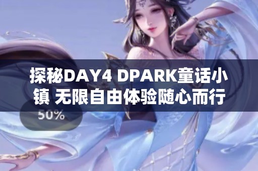 探秘DAY4 DPARK童话小镇 无限自由体验随心而行