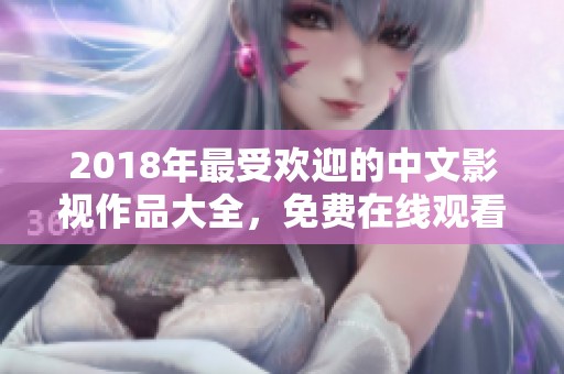 2018年最受欢迎的中文影视作品大全，免费在线观看推荐