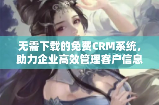 无需下载的免费CRM系统，助力企业高效管理客户信息