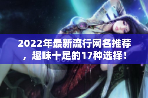 2022年最新流行网名推荐，趣味十足的17种选择！