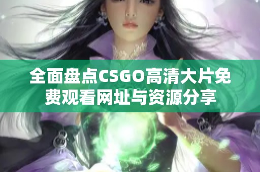 全面盘点CSGO高清大片免费观看网址与资源分享