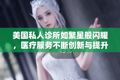 美国私人诊所如繁星般闪耀，医疗服务不断创新与提升