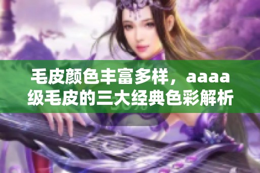 毛皮颜色丰富多样，aaaa级毛皮的三大经典色彩解析