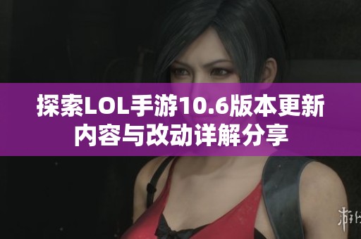 探索LOL手游10.6版本更新内容与改动详解分享