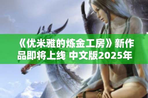 《优米雅的炼金工房》新作品即将上线 中文版2025年3月21日发布