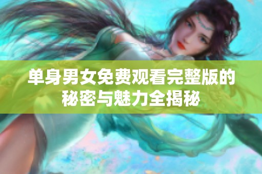 单身男女免费观看完整版的秘密与魅力全揭秘