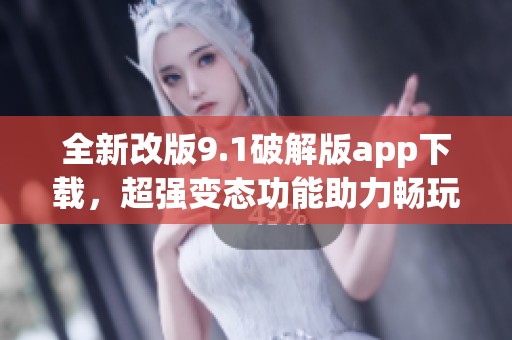 全新改版9.1破解版app下载，超强变态功能助力畅玩体验