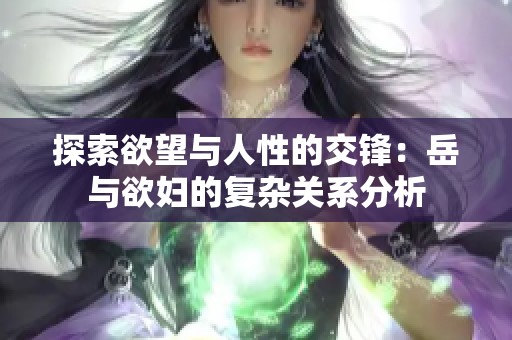 探索欲望与人性的交锋：岳与欲妇的复杂关系分析