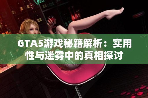 GTA5游戏秘籍解析：实用性与迷雾中的真相探讨