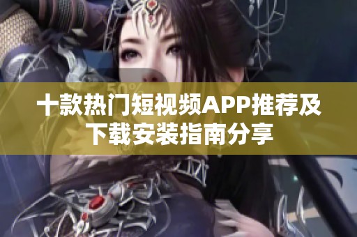 十款热门短视频APP推荐及下载安装指南分享