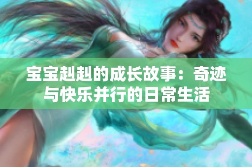 宝宝赳赳的成长故事：奇迹与快乐并行的日常生活