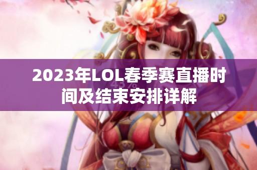 2023年LOL春季赛直播时间及结束安排详解