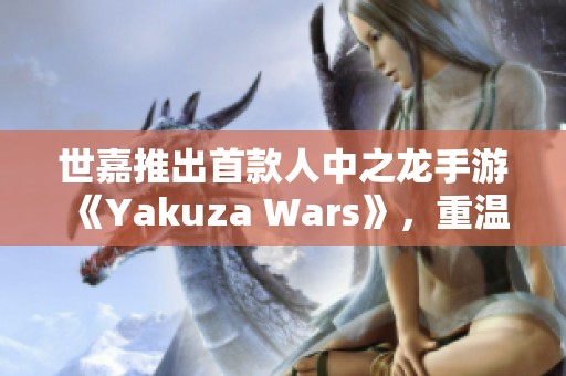 世嘉推出首款人中之龙手游《Yakuza Wars》，重温黑道传奇新篇章