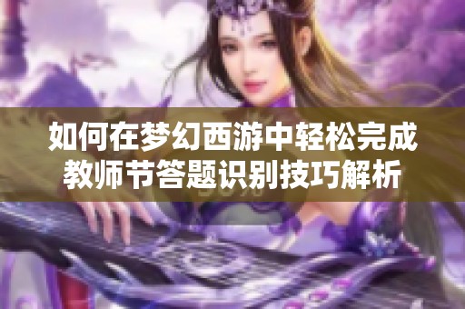 如何在梦幻西游中轻松完成教师节答题识别技巧解析