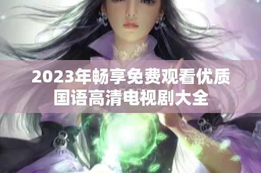 2023年畅享免费观看优质国语高清电视剧大全