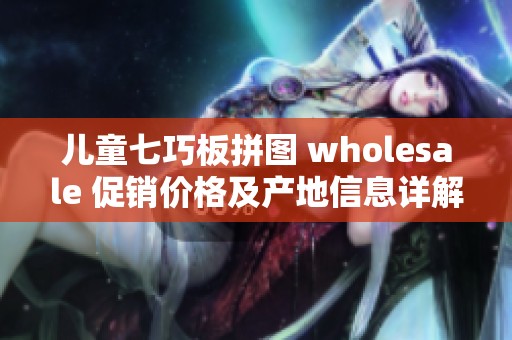 儿童七巧板拼图 wholesale 促销价格及产地信息详解