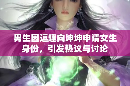 男生因逗趣向坤坤申请女生身份，引发热议与讨论