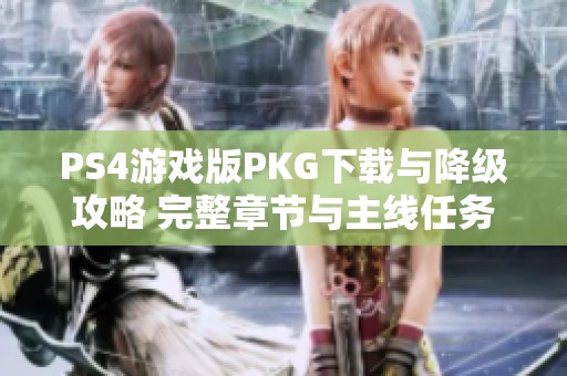 PS4游戏版PKG下载与降级攻略 完整章节与主线任务详解