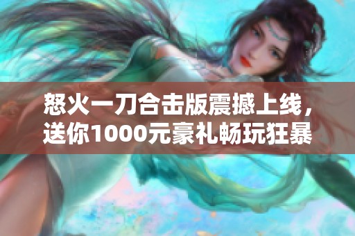 怒火一刀合击版震撼上线，送你1000元豪礼畅玩狂暴传奇！