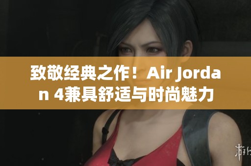 致敬经典之作！Air Jordan 4兼具舒适与时尚魅力