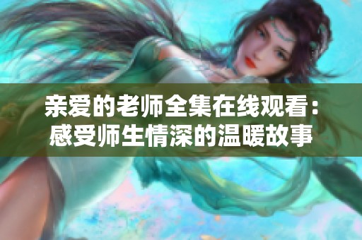 亲爱的老师全集在线观看：感受师生情深的温暖故事