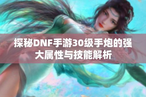 探秘DNF手游30级手炮的强大属性与技能解析