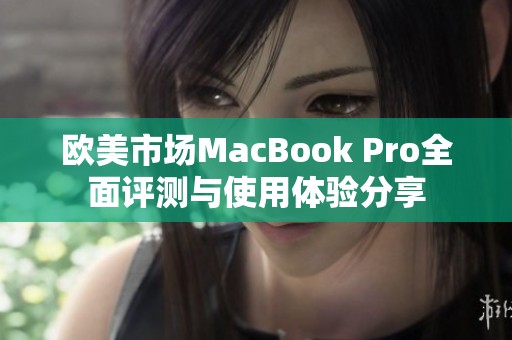 欧美市场MacBook Pro全面评测与使用体验分享