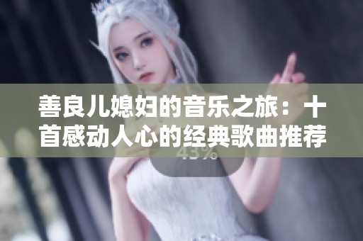 善良儿媳妇的音乐之旅：十首感动人心的经典歌曲推荐