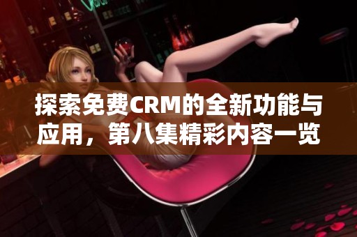 探索免费CRM的全新功能与应用，第八集精彩内容一览