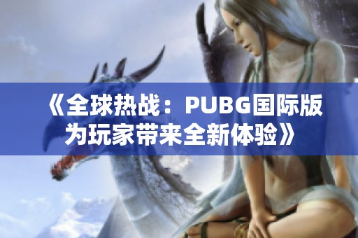 《全球热战：PUBG国际版为玩家带来全新体验》