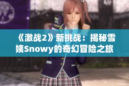 《激战2》新挑战：揭秘雪姨Snowy的奇幻冒险之旅