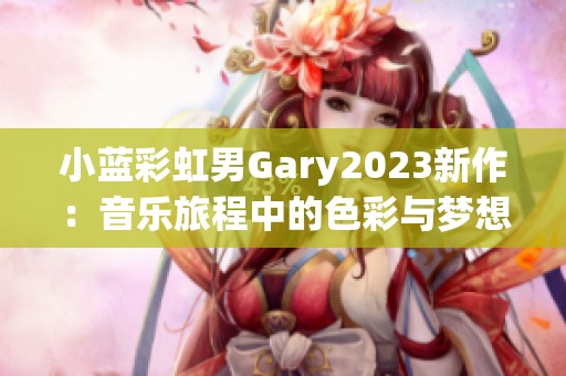 小蓝彩虹男Gary2023新作：音乐旅程中的色彩与梦想 