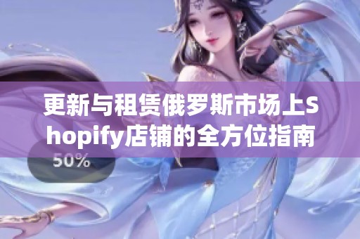 更新与租赁俄罗斯市场上Shopify店铺的全方位指南