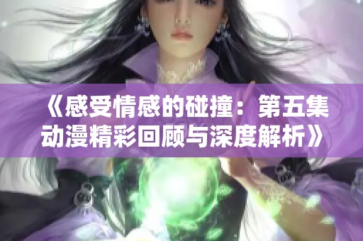 《感受情感的碰撞：第五集动漫精彩回顾与深度解析》