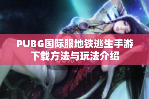 PUBG国际服地铁逃生手游下载方法与玩法介绍