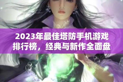 2023年最佳塔防手机游戏排行榜，经典与新作全面盘点