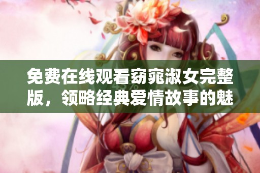 免费在线观看窈窕淑女完整版，领略经典爱情故事的魅力