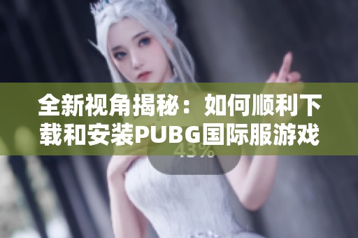 全新视角揭秘：如何顺利下载和安装PUBG国际服游戏