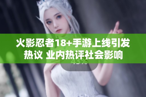 火影忍者18+手游上线引发热议 业内热评社会影响