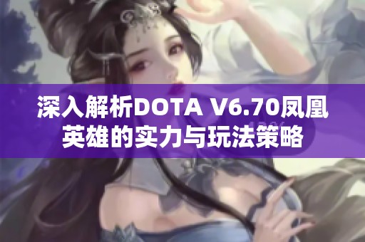 深入解析DOTA V6.70凤凰英雄的实力与玩法策略