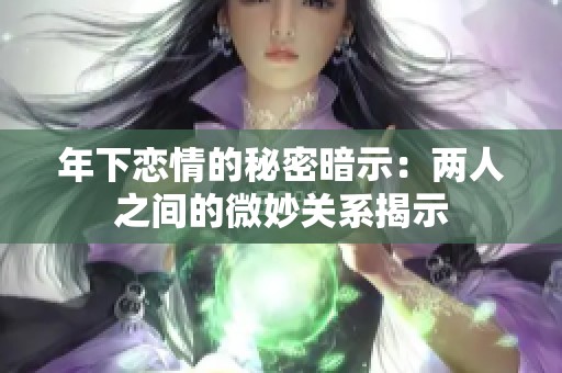 年下恋情的秘密暗示：两人之间的微妙关系揭示